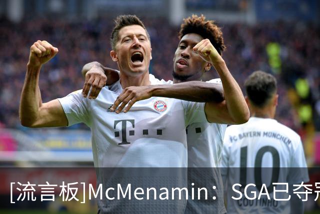[流言板]McMenamin：SGA已夺冠并两获MVP，卢卡还能耐心等多久？